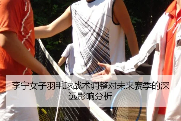 li-ning-nv-zi-yu-mao-qiu-zhan-shu-tiao-zheng-dui-wei-lai-sai-ji-de-shen-yuan-ying-xiang-fen-xi-2-238.jpg