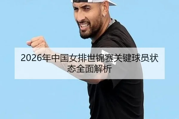 2026年中国女排世锦赛关键球员状态全面解析