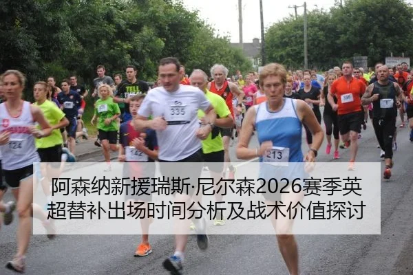 阿森纳新援瑞斯·尼尔森2026赛季英超替补出场时间分析及战术价值探讨
